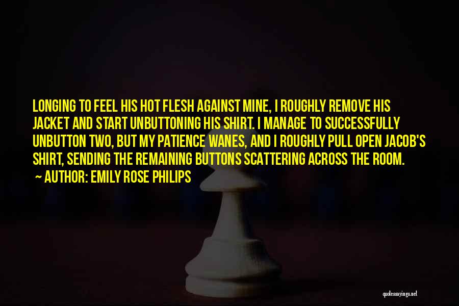 Emily Rose Philips Quotes: Longing To Feel His Hot Flesh Against Mine, I Roughly Remove His Jacket And Start Unbuttoning His Shirt. I Manage