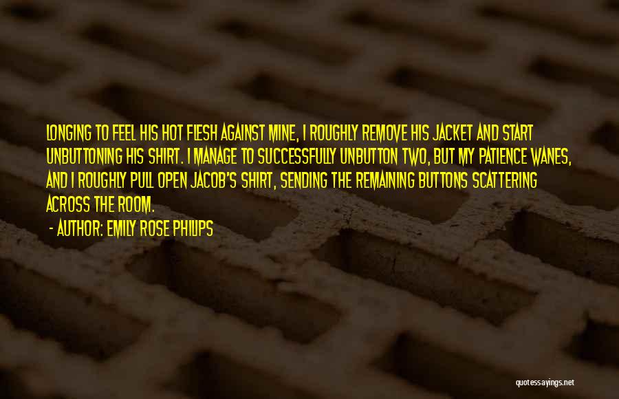 Emily Rose Philips Quotes: Longing To Feel His Hot Flesh Against Mine, I Roughly Remove His Jacket And Start Unbuttoning His Shirt. I Manage