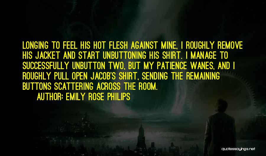 Emily Rose Philips Quotes: Longing To Feel His Hot Flesh Against Mine, I Roughly Remove His Jacket And Start Unbuttoning His Shirt. I Manage