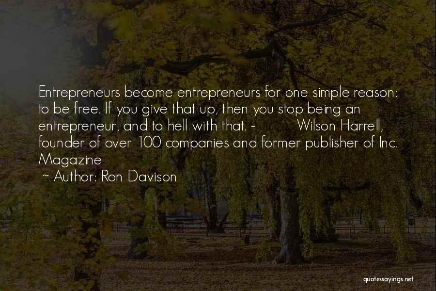Ron Davison Quotes: Entrepreneurs Become Entrepreneurs For One Simple Reason: To Be Free. If You Give That Up, Then You Stop Being An