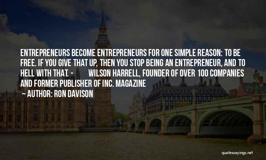 Ron Davison Quotes: Entrepreneurs Become Entrepreneurs For One Simple Reason: To Be Free. If You Give That Up, Then You Stop Being An