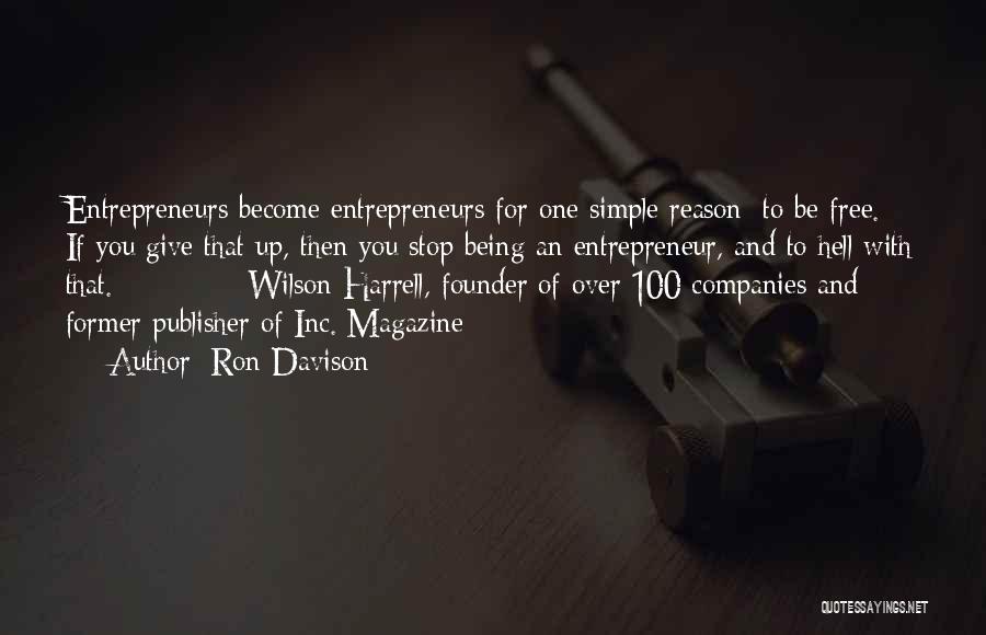 Ron Davison Quotes: Entrepreneurs Become Entrepreneurs For One Simple Reason: To Be Free. If You Give That Up, Then You Stop Being An