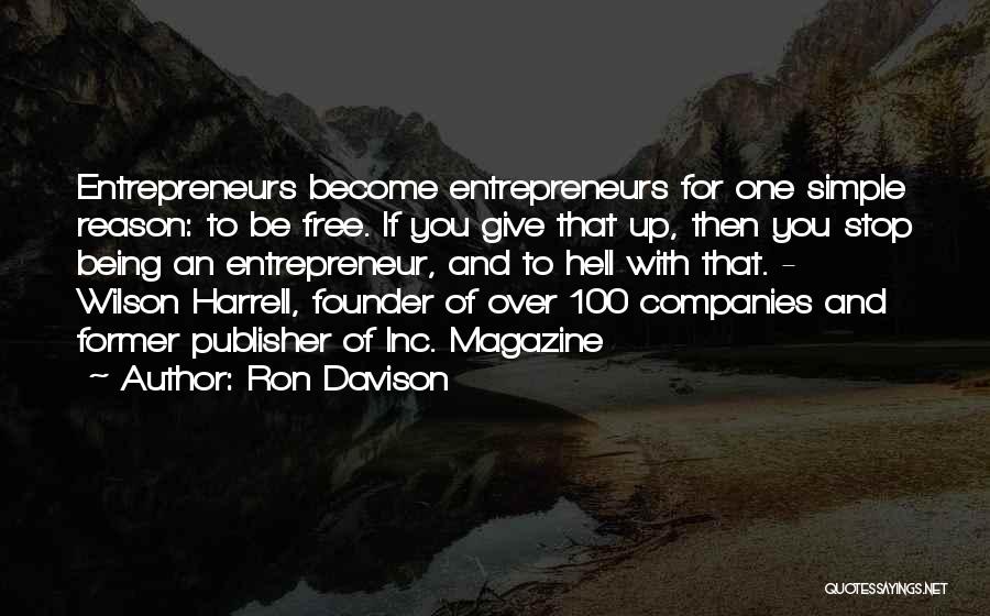 Ron Davison Quotes: Entrepreneurs Become Entrepreneurs For One Simple Reason: To Be Free. If You Give That Up, Then You Stop Being An