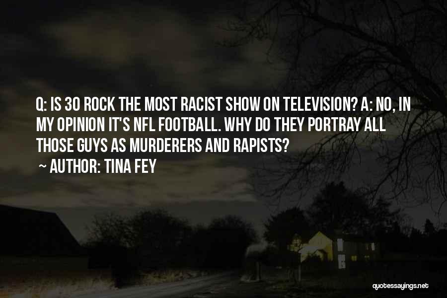 Tina Fey Quotes: Q: Is 30 Rock The Most Racist Show On Television? A: No, In My Opinion It's Nfl Football. Why Do