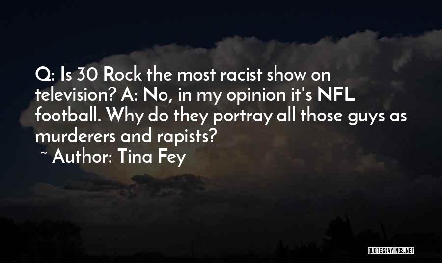 Tina Fey Quotes: Q: Is 30 Rock The Most Racist Show On Television? A: No, In My Opinion It's Nfl Football. Why Do