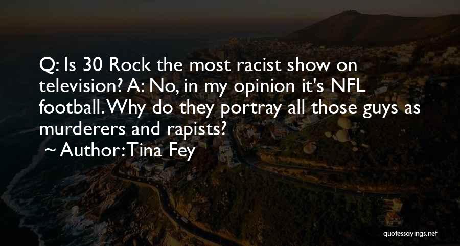 Tina Fey Quotes: Q: Is 30 Rock The Most Racist Show On Television? A: No, In My Opinion It's Nfl Football. Why Do