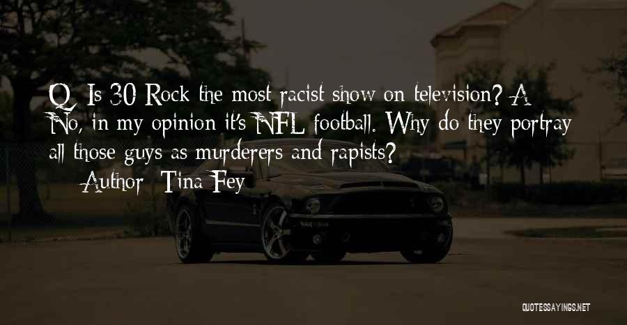 Tina Fey Quotes: Q: Is 30 Rock The Most Racist Show On Television? A: No, In My Opinion It's Nfl Football. Why Do