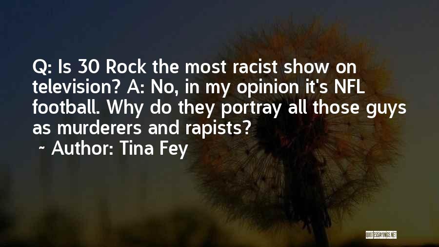 Tina Fey Quotes: Q: Is 30 Rock The Most Racist Show On Television? A: No, In My Opinion It's Nfl Football. Why Do