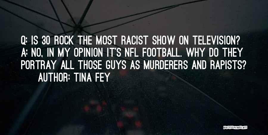 Tina Fey Quotes: Q: Is 30 Rock The Most Racist Show On Television? A: No, In My Opinion It's Nfl Football. Why Do