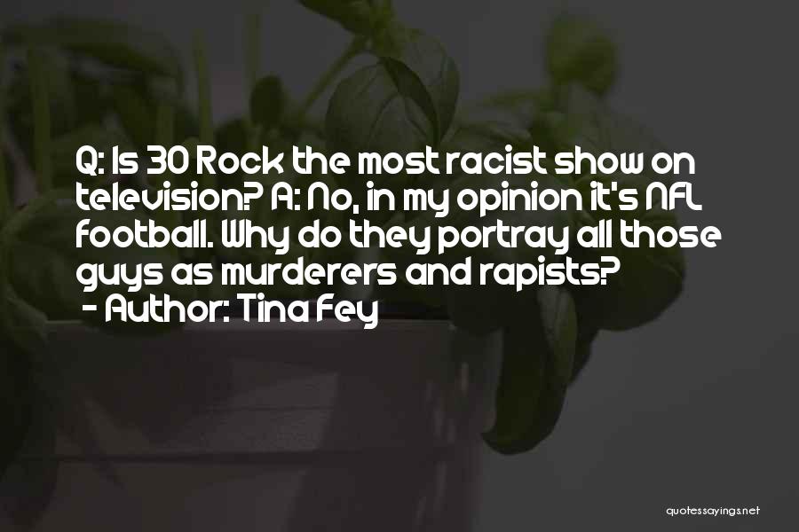 Tina Fey Quotes: Q: Is 30 Rock The Most Racist Show On Television? A: No, In My Opinion It's Nfl Football. Why Do