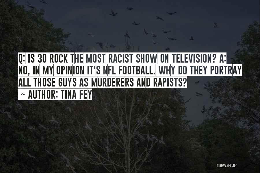 Tina Fey Quotes: Q: Is 30 Rock The Most Racist Show On Television? A: No, In My Opinion It's Nfl Football. Why Do