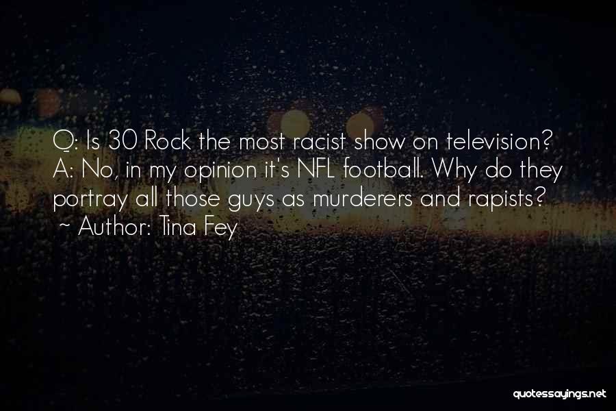 Tina Fey Quotes: Q: Is 30 Rock The Most Racist Show On Television? A: No, In My Opinion It's Nfl Football. Why Do