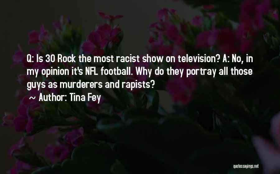 Tina Fey Quotes: Q: Is 30 Rock The Most Racist Show On Television? A: No, In My Opinion It's Nfl Football. Why Do