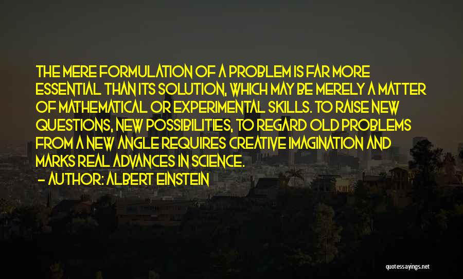 Albert Einstein Quotes: The Mere Formulation Of A Problem Is Far More Essential Than Its Solution, Which May Be Merely A Matter Of