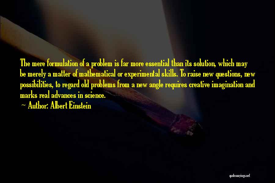 Albert Einstein Quotes: The Mere Formulation Of A Problem Is Far More Essential Than Its Solution, Which May Be Merely A Matter Of