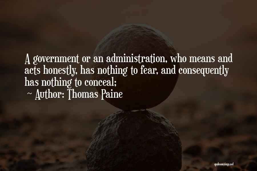 Thomas Paine Quotes: A Government Or An Administration, Who Means And Acts Honestly, Has Nothing To Fear, And Consequently Has Nothing To Conceal;