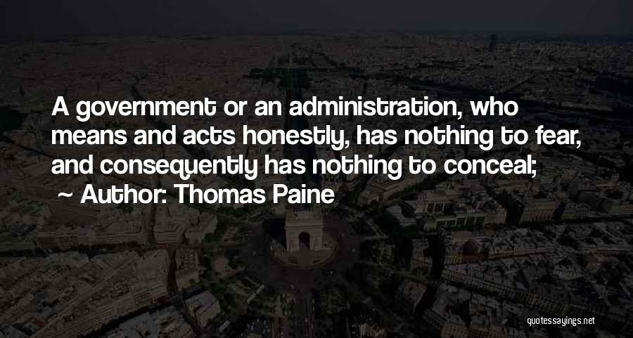Thomas Paine Quotes: A Government Or An Administration, Who Means And Acts Honestly, Has Nothing To Fear, And Consequently Has Nothing To Conceal;