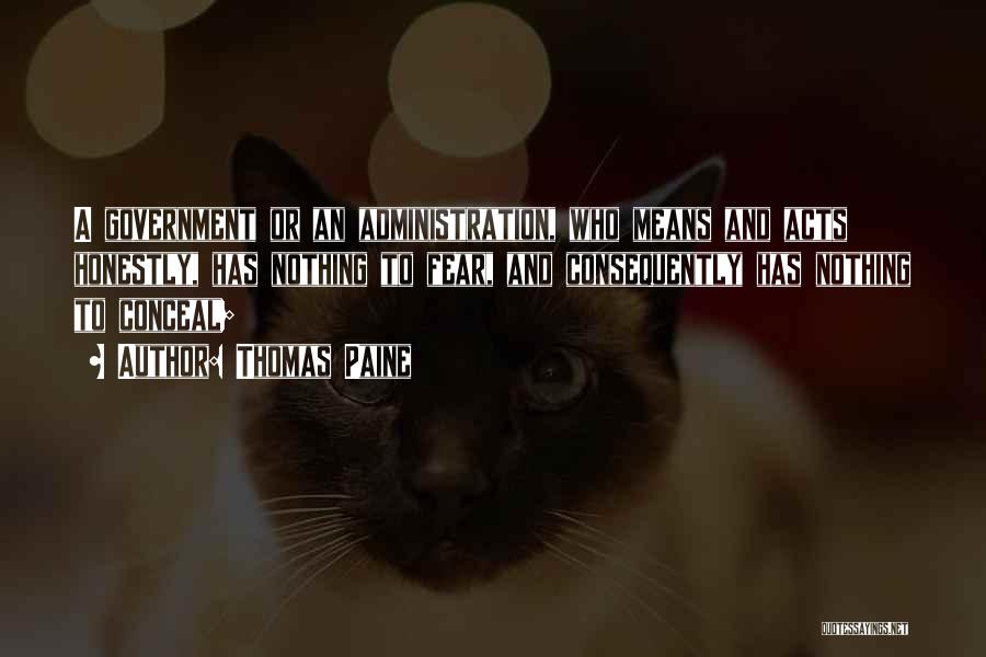Thomas Paine Quotes: A Government Or An Administration, Who Means And Acts Honestly, Has Nothing To Fear, And Consequently Has Nothing To Conceal;