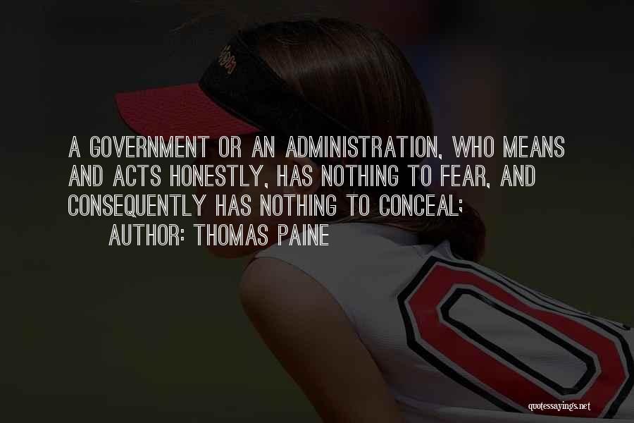 Thomas Paine Quotes: A Government Or An Administration, Who Means And Acts Honestly, Has Nothing To Fear, And Consequently Has Nothing To Conceal;