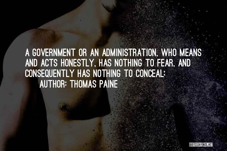 Thomas Paine Quotes: A Government Or An Administration, Who Means And Acts Honestly, Has Nothing To Fear, And Consequently Has Nothing To Conceal;