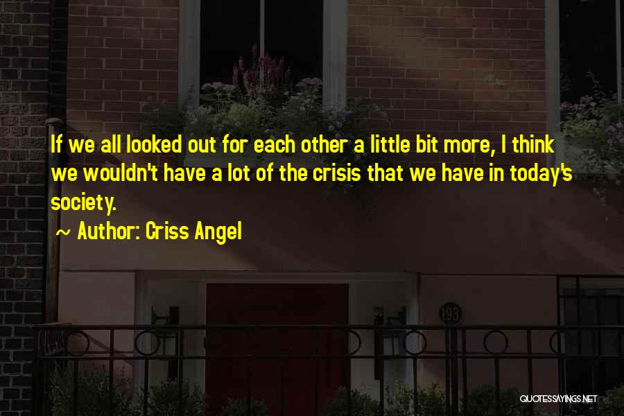 Criss Angel Quotes: If We All Looked Out For Each Other A Little Bit More, I Think We Wouldn't Have A Lot Of