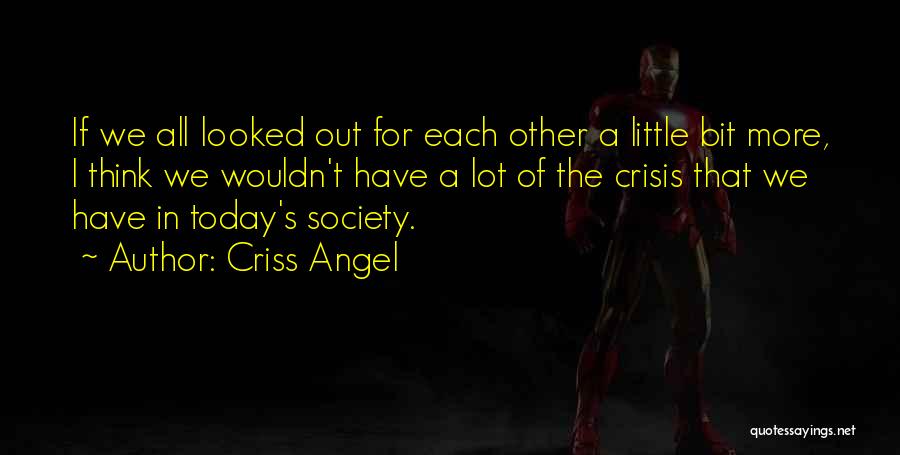 Criss Angel Quotes: If We All Looked Out For Each Other A Little Bit More, I Think We Wouldn't Have A Lot Of
