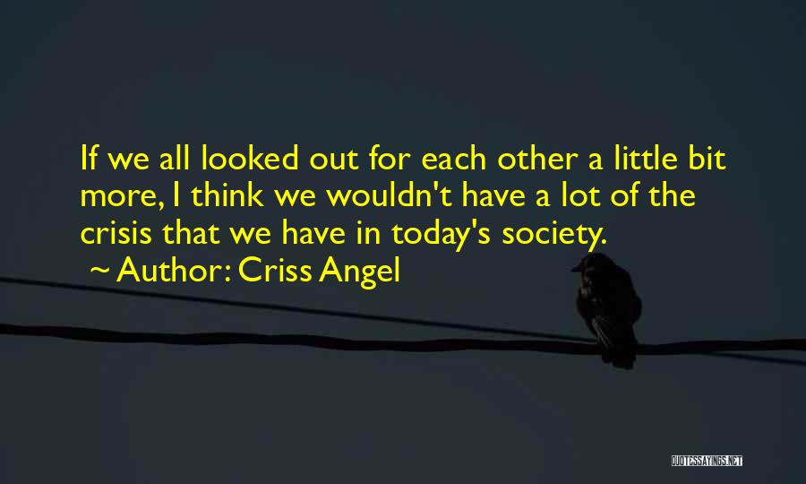 Criss Angel Quotes: If We All Looked Out For Each Other A Little Bit More, I Think We Wouldn't Have A Lot Of