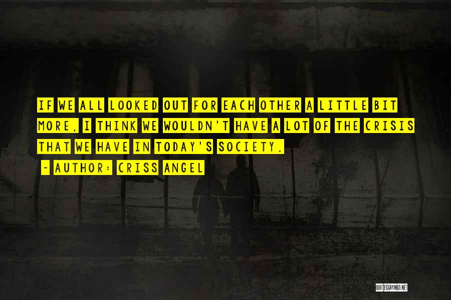 Criss Angel Quotes: If We All Looked Out For Each Other A Little Bit More, I Think We Wouldn't Have A Lot Of