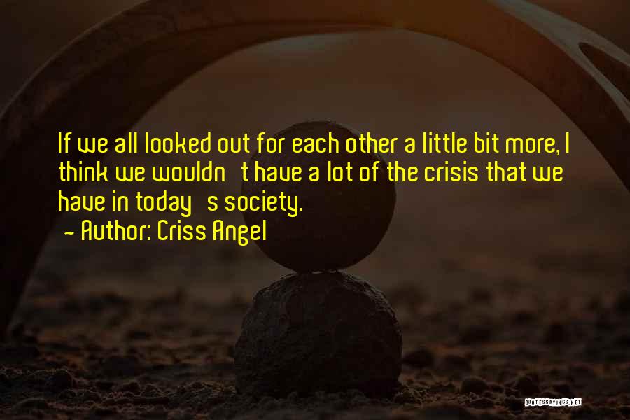 Criss Angel Quotes: If We All Looked Out For Each Other A Little Bit More, I Think We Wouldn't Have A Lot Of