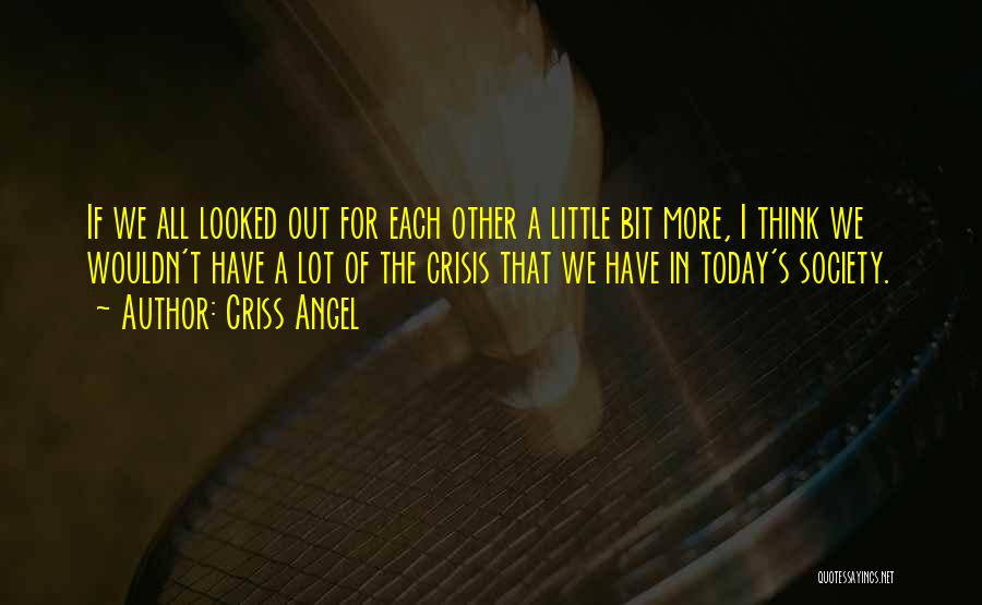 Criss Angel Quotes: If We All Looked Out For Each Other A Little Bit More, I Think We Wouldn't Have A Lot Of