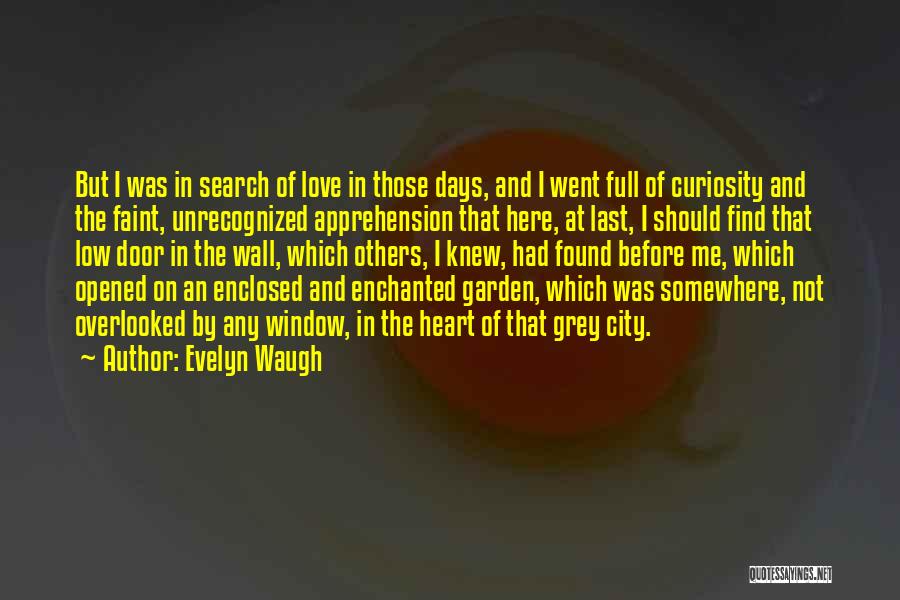 Evelyn Waugh Quotes: But I Was In Search Of Love In Those Days, And I Went Full Of Curiosity And The Faint, Unrecognized