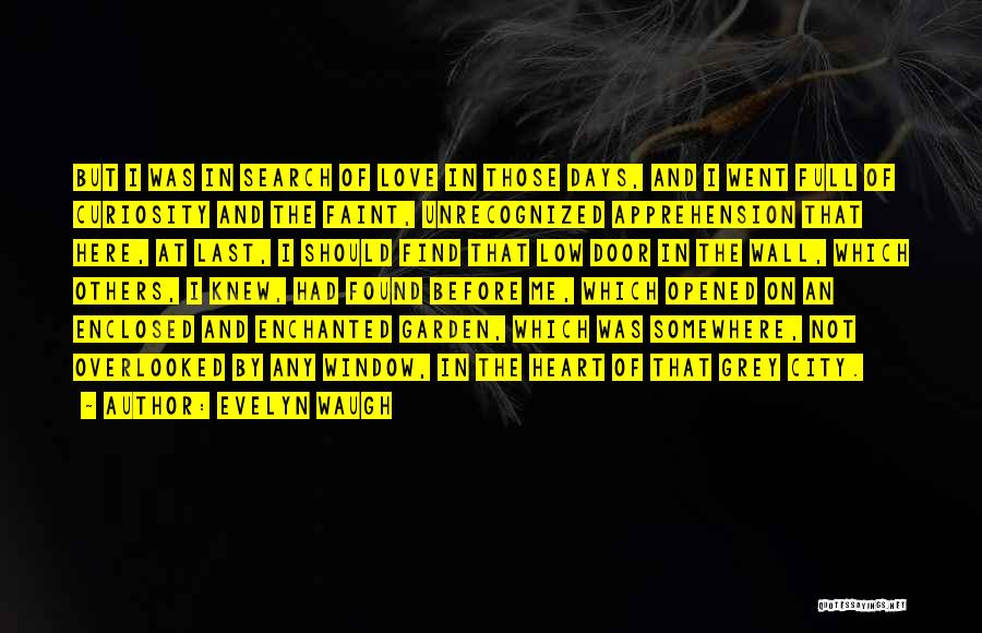 Evelyn Waugh Quotes: But I Was In Search Of Love In Those Days, And I Went Full Of Curiosity And The Faint, Unrecognized