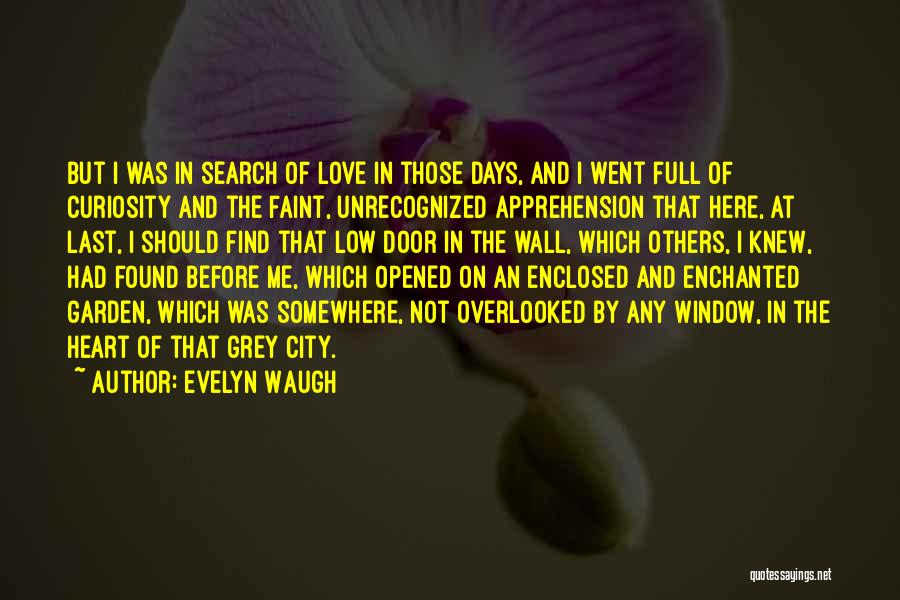 Evelyn Waugh Quotes: But I Was In Search Of Love In Those Days, And I Went Full Of Curiosity And The Faint, Unrecognized