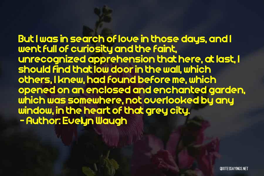 Evelyn Waugh Quotes: But I Was In Search Of Love In Those Days, And I Went Full Of Curiosity And The Faint, Unrecognized