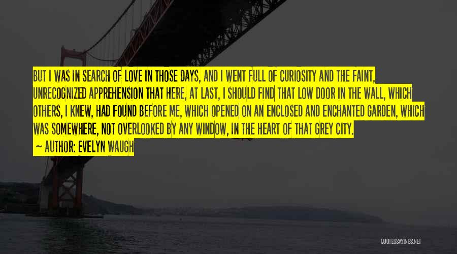 Evelyn Waugh Quotes: But I Was In Search Of Love In Those Days, And I Went Full Of Curiosity And The Faint, Unrecognized