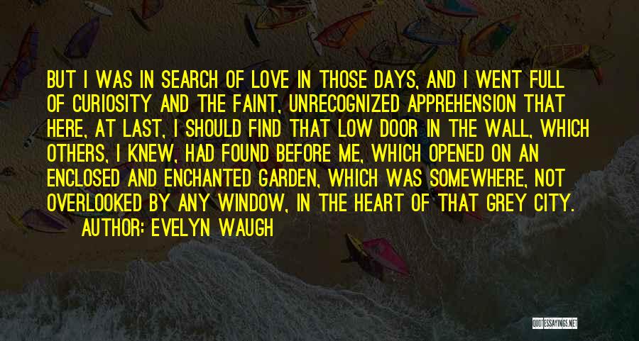 Evelyn Waugh Quotes: But I Was In Search Of Love In Those Days, And I Went Full Of Curiosity And The Faint, Unrecognized