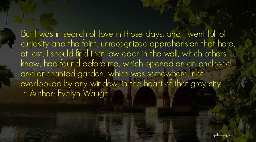 Evelyn Waugh Quotes: But I Was In Search Of Love In Those Days, And I Went Full Of Curiosity And The Faint, Unrecognized