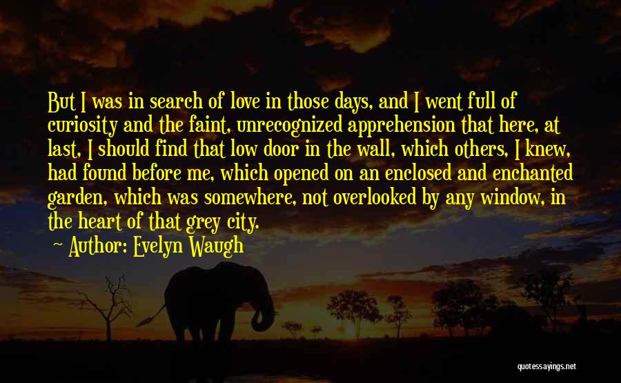 Evelyn Waugh Quotes: But I Was In Search Of Love In Those Days, And I Went Full Of Curiosity And The Faint, Unrecognized