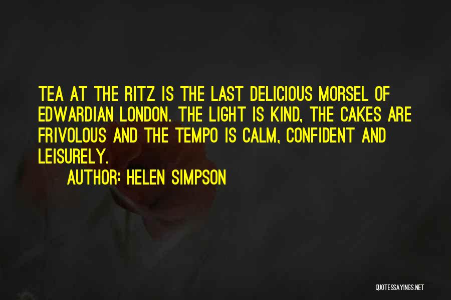 Helen Simpson Quotes: Tea At The Ritz Is The Last Delicious Morsel Of Edwardian London. The Light Is Kind, The Cakes Are Frivolous