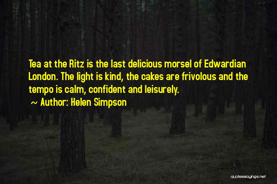 Helen Simpson Quotes: Tea At The Ritz Is The Last Delicious Morsel Of Edwardian London. The Light Is Kind, The Cakes Are Frivolous