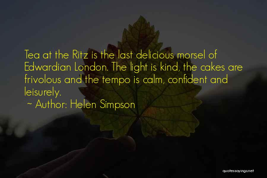 Helen Simpson Quotes: Tea At The Ritz Is The Last Delicious Morsel Of Edwardian London. The Light Is Kind, The Cakes Are Frivolous