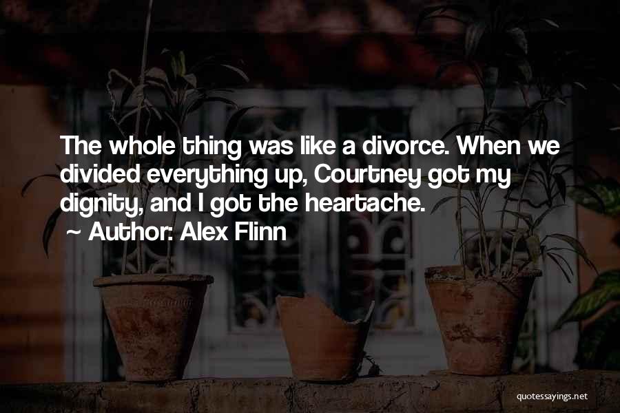 Alex Flinn Quotes: The Whole Thing Was Like A Divorce. When We Divided Everything Up, Courtney Got My Dignity, And I Got The