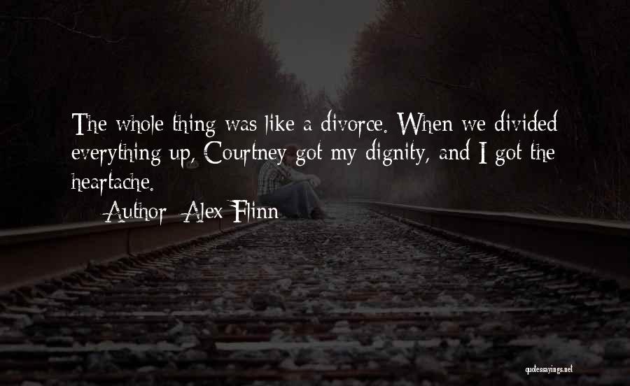 Alex Flinn Quotes: The Whole Thing Was Like A Divorce. When We Divided Everything Up, Courtney Got My Dignity, And I Got The