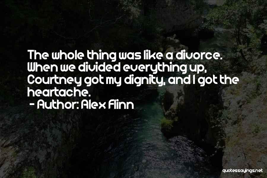 Alex Flinn Quotes: The Whole Thing Was Like A Divorce. When We Divided Everything Up, Courtney Got My Dignity, And I Got The