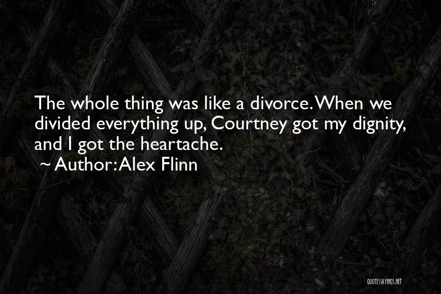 Alex Flinn Quotes: The Whole Thing Was Like A Divorce. When We Divided Everything Up, Courtney Got My Dignity, And I Got The