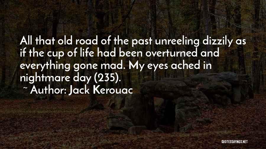 Jack Kerouac Quotes: All That Old Road Of The Past Unreeling Dizzily As If The Cup Of Life Had Been Overturned And Everything