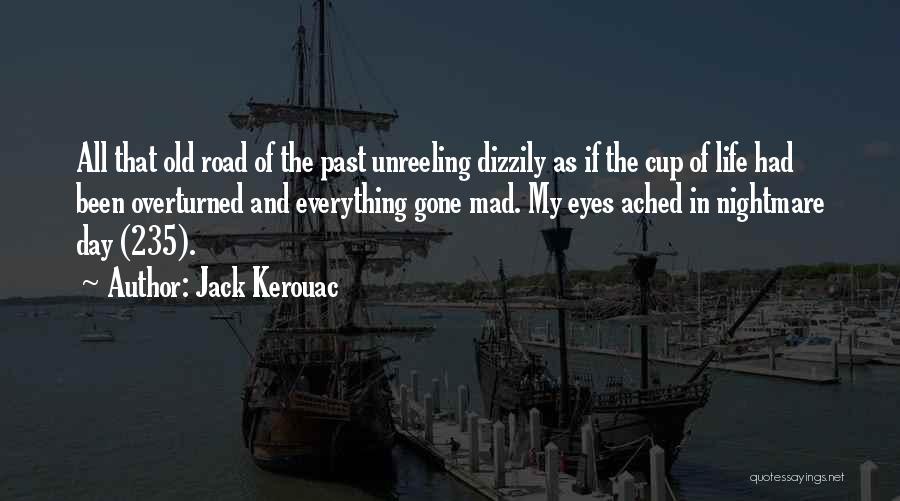 Jack Kerouac Quotes: All That Old Road Of The Past Unreeling Dizzily As If The Cup Of Life Had Been Overturned And Everything
