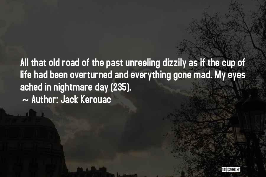 Jack Kerouac Quotes: All That Old Road Of The Past Unreeling Dizzily As If The Cup Of Life Had Been Overturned And Everything