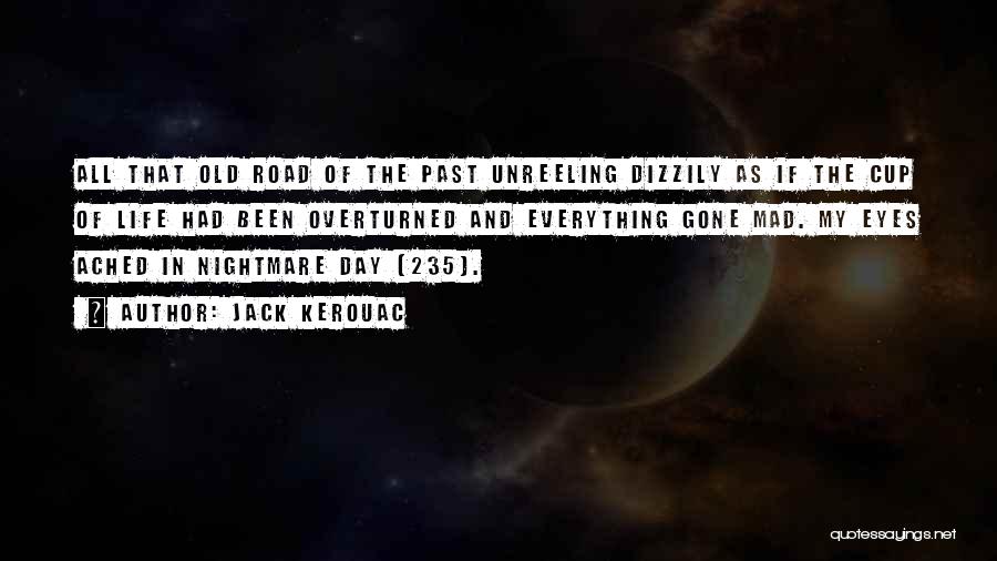 Jack Kerouac Quotes: All That Old Road Of The Past Unreeling Dizzily As If The Cup Of Life Had Been Overturned And Everything