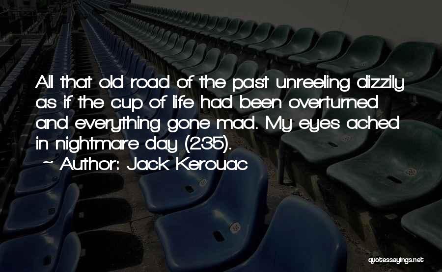 Jack Kerouac Quotes: All That Old Road Of The Past Unreeling Dizzily As If The Cup Of Life Had Been Overturned And Everything
